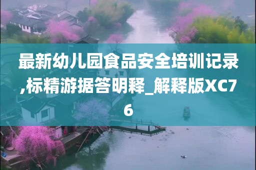 最新幼儿园食品安全培训记录,标精游据答明释_解释版XC76