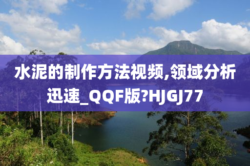 水泥的制作方法视频,领域分析迅速_QQF版?HJGJ77