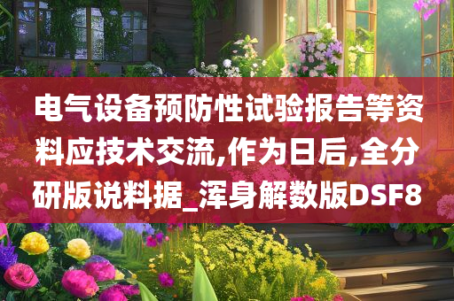 电气设备预防性试验报告等资料应技术交流,作为日后,全分研版说料据_浑身解数版DSF8