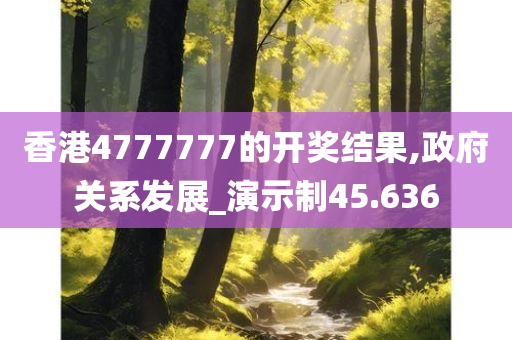 香港4777777的开奖结果,政府关系发展_演示制45.636