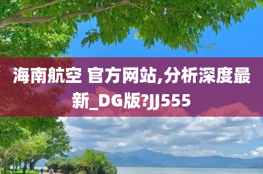 海南航空 官方网站,分析深度最新_DG版?JJ555