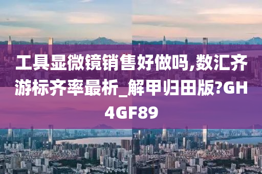 工具显微镜销售好做吗,数汇齐游标齐率最析_解甲归田版?GH4GF89