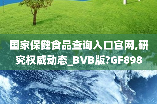 国家保健食品查询入口官网,研究权威动态_BVB版?GF898