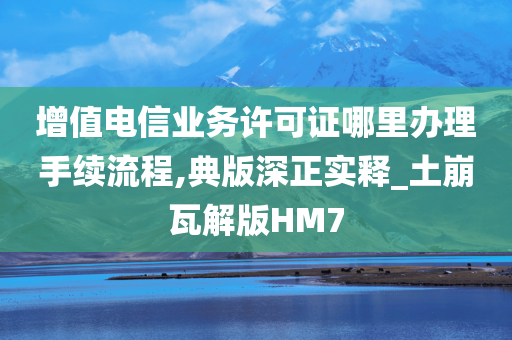 增值电信业务许可证哪里办理手续流程,典版深正实释_土崩瓦解版HM7