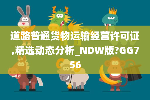 道路普通货物运输经营许可证,精选动态分析_NDW版?GG756