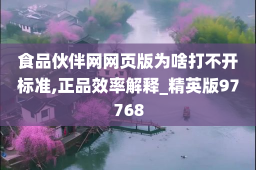 食品伙伴网网页版为啥打不开标准,正品效率解释_精英版97768