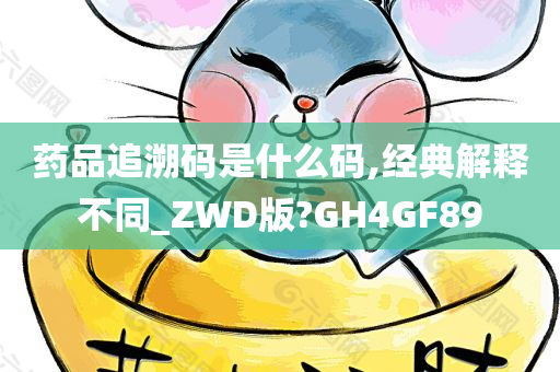 药品追溯码是什么码,经典解释不同_ZWD版?GH4GF89