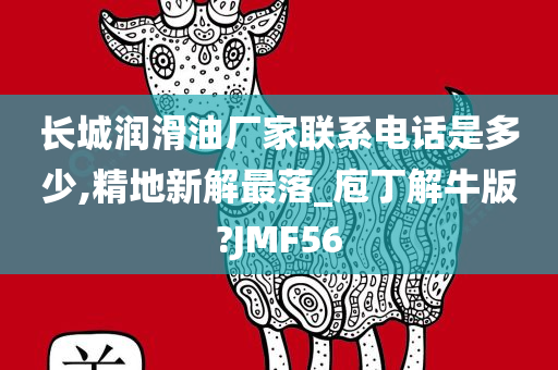 长城润滑油厂家联系电话是多少,精地新解最落_庖丁解牛版?JMF56