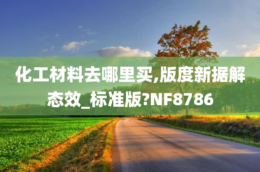 化工材料去哪里买,版度新据解态效_标准版?NF8786