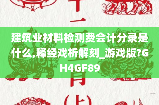 建筑业材料检测费会计分录是什么,释经戏析解刻_游戏版?GH4GF89