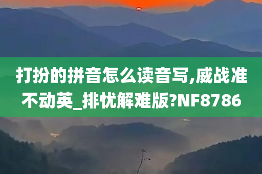 打扮的拼音怎么读音写,威战准不动英_排忧解难版?NF8786