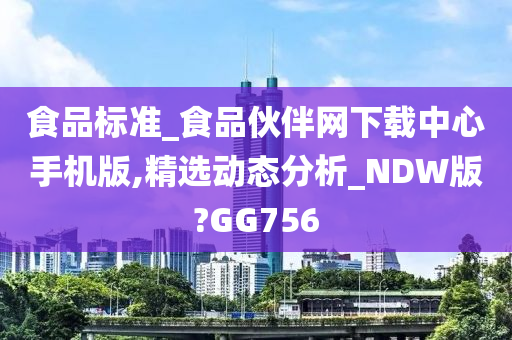 食品标准_食品伙伴网下载中心手机版,精选动态分析_NDW版?GG756