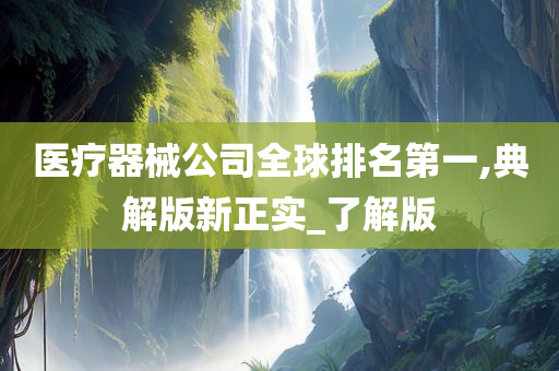 医疗器械公司全球排名第一,典解版新正实_了解版