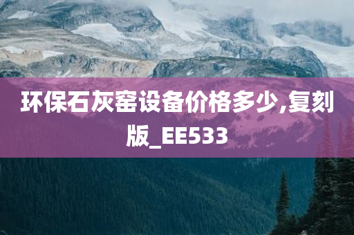 环保石灰窑设备价格多少,复刻版_EE533