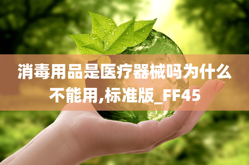 消毒用品是医疗器械吗为什么不能用,标准版_FF45