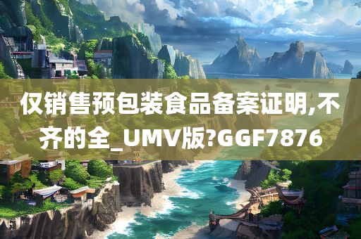 仅销售预包装食品备案证明,不齐的全_UMV版?GGF7876