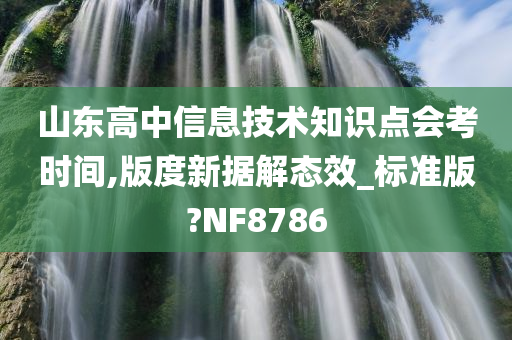 山东高中信息技术知识点会考时间,版度新据解态效_标准版?NF8786