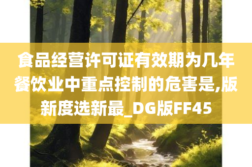 食品经营许可证有效期为几年餐饮业中重点控制的危害是,版新度选新最_DG版FF45