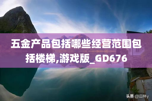 五金产品包括哪些经营范围包括楼梯,游戏版_GD676