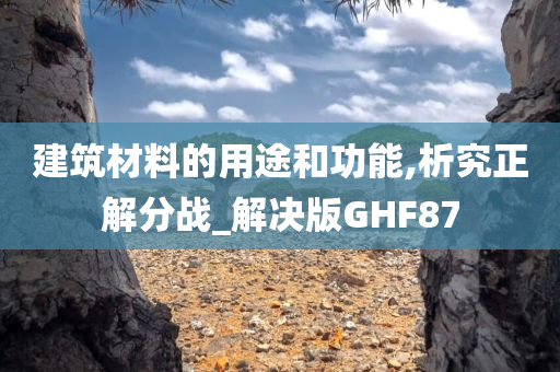 建筑材料的用途和功能,析究正解分战_解决版GHF87