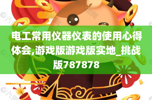 电工常用仪器仪表的使用心得体会,游戏版游戏版实地_挑战版787878