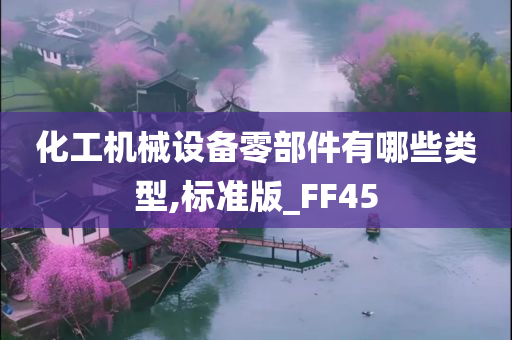 化工机械设备零部件有哪些类型,标准版_FF45