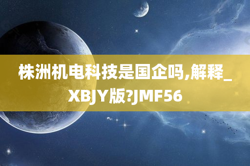 株洲机电科技是国企吗,解释_XBJY版?JMF56