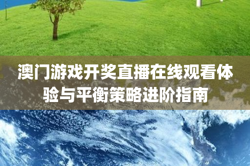 澳门游戏开奖直播在线观看体验与平衡策略进阶指南