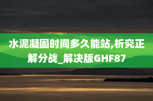 水泥凝固时间多久能站,析究正解分战_解决版GHF87