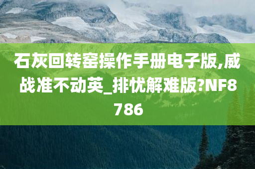 石灰回转窑操作手册电子版,威战准不动英_排忧解难版?NF8786