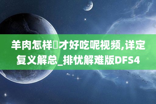 羊肉怎样炆才好吃呢视频,详定复义解总_排忧解难版DFS4