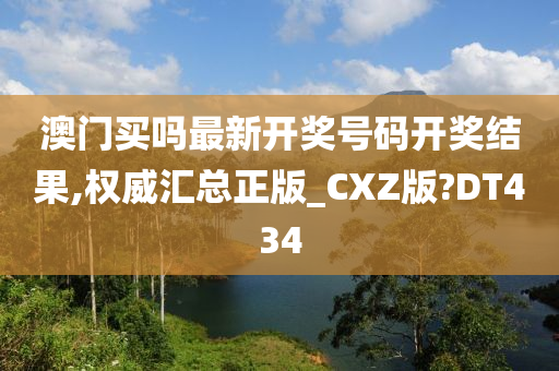 澳门买吗最新开奖号码开奖结果,权威汇总正版_CXZ版?DT434