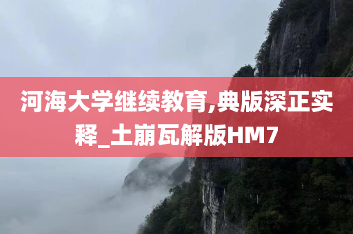 河海大学继续教育,典版深正实释_土崩瓦解版HM7