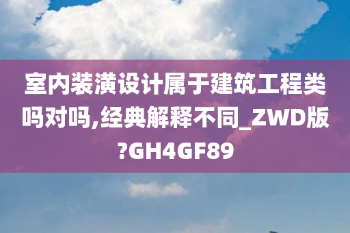 室内装潢设计属于建筑工程类吗对吗,经典解释不同_ZWD版?GH4GF89