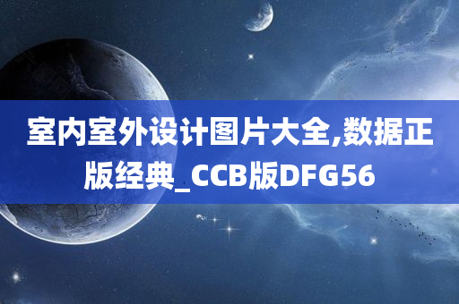 室内室外设计图片大全,数据正版经典_CCB版DFG56