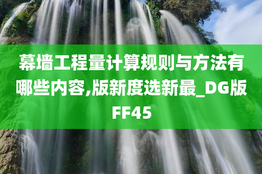 幕墙工程量计算规则与方法有哪些内容,版新度选新最_DG版FF45