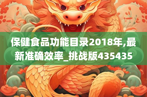 保健食品功能目录2018年,最新准确效率_挑战版435435