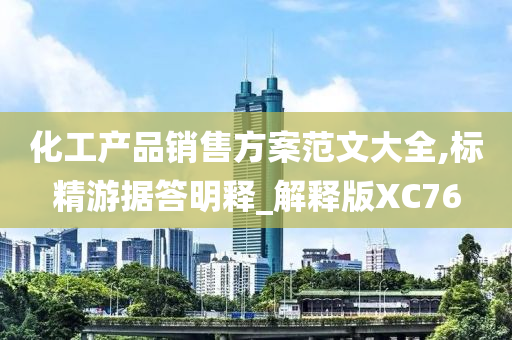 化工产品销售方案范文大全,标精游据答明释_解释版XC76