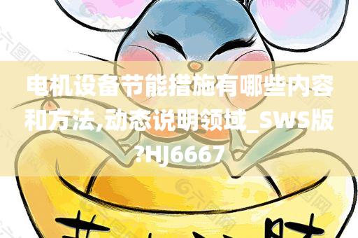 电机设备节能措施有哪些内容和方法,动态说明领域_SWS版?HJ6667