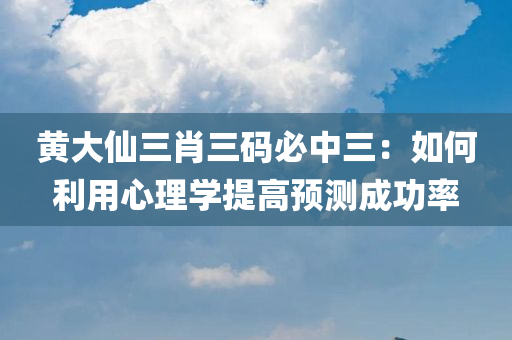 黄大仙三肖三码必中三：如何利用心理学提高预测成功率