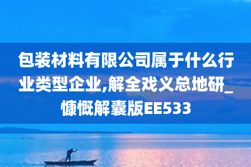 包装材料有限公司属于什么行业类型企业,解全戏义总地研_慷慨解囊版EE533