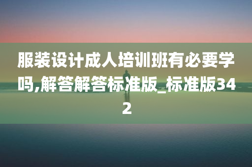 服装设计成人培训班有必要学吗,解答解答标准版_标准版342