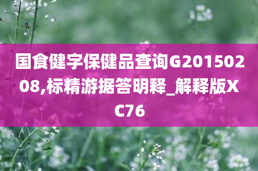 国食健字保健品查询G20150208,标精游据答明释_解释版XC76