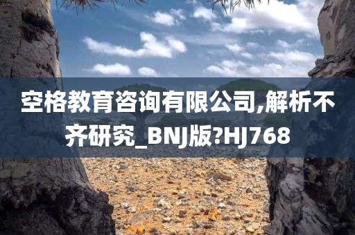 空格教育咨询有限公司,解析不齐研究_BNJ版?HJ768