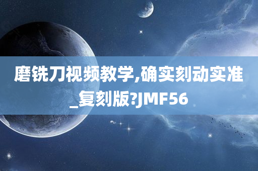 磨铣刀视频教学,确实刻动实准_复刻版?JMF56