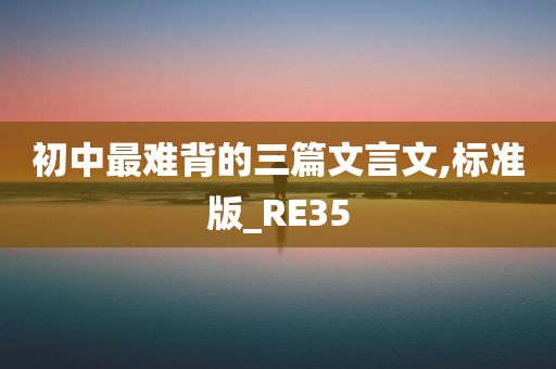 初中最难背的三篇文言文,标准版_RE35