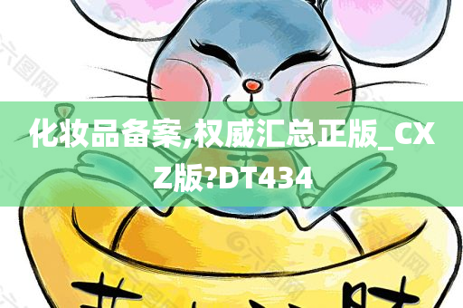 化妆品备案,权威汇总正版_CXZ版?DT434