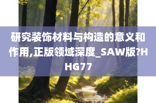 研究装饰材料与构造的意义和作用,正版领域深度_SAW版?HHG77