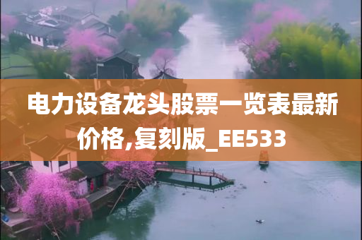 电力设备龙头股票一览表最新价格,复刻版_EE533