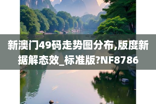 新澳门49码走势图分布,版度新据解态效_标准版?NF8786